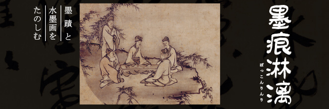 墨痕淋漓 ―墨蹟と水墨画をたのしむ―